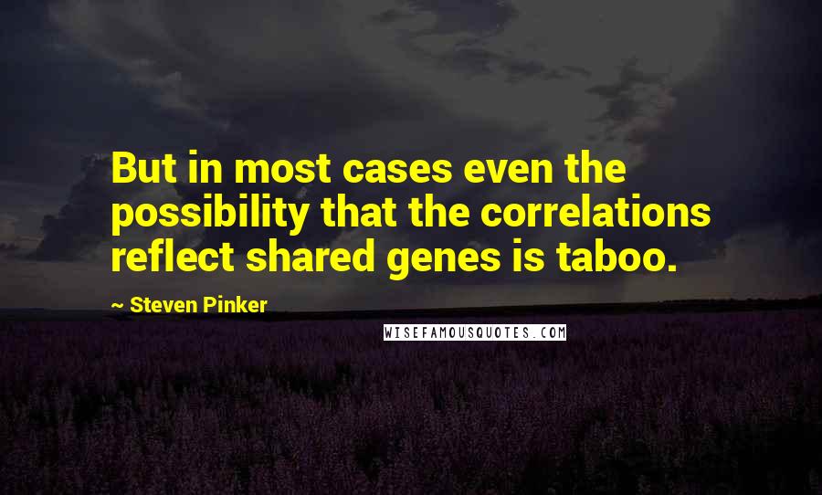 Steven Pinker quotes: But in most cases even the possibility that the correlations reflect shared genes is taboo.
