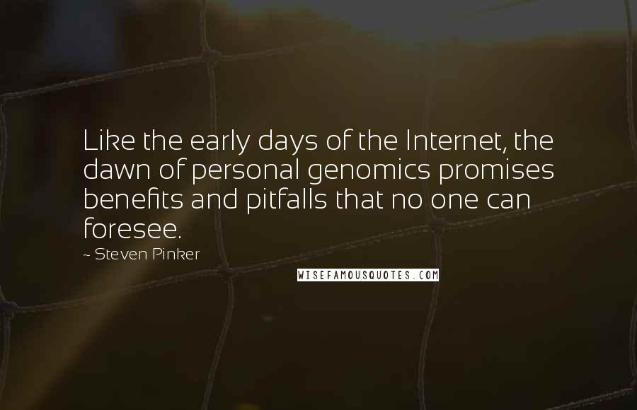 Steven Pinker quotes: Like the early days of the Internet, the dawn of personal genomics promises benefits and pitfalls that no one can foresee.