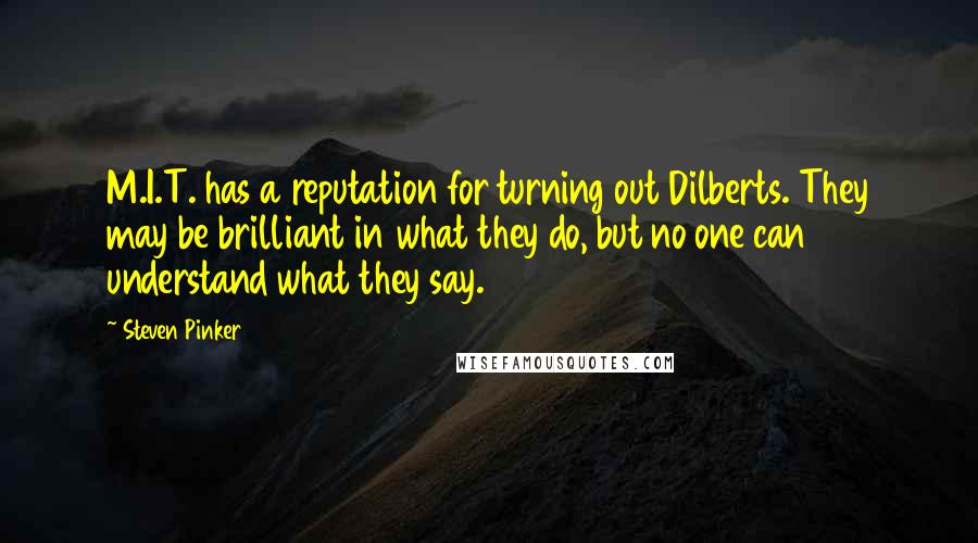 Steven Pinker quotes: M.I.T. has a reputation for turning out Dilberts. They may be brilliant in what they do, but no one can understand what they say.