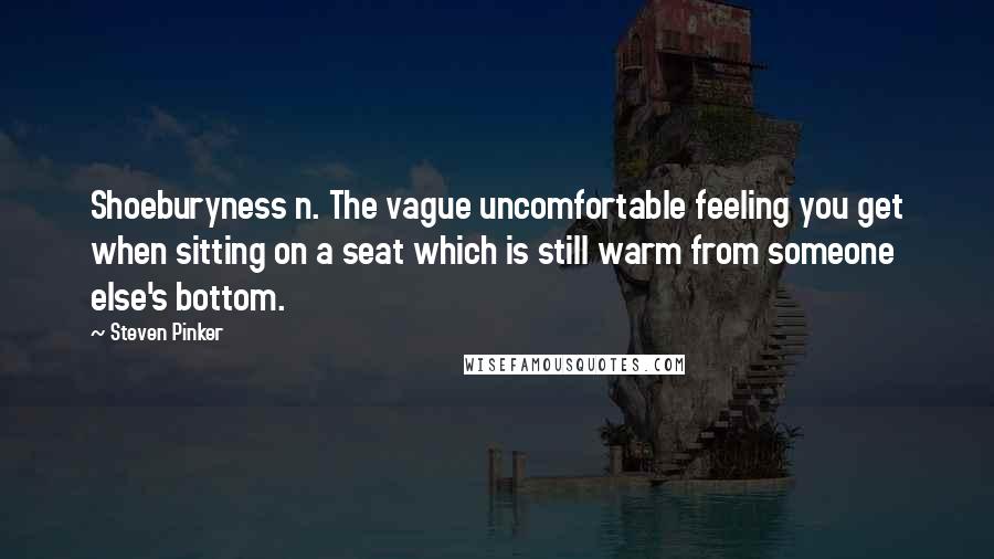 Steven Pinker quotes: Shoeburyness n. The vague uncomfortable feeling you get when sitting on a seat which is still warm from someone else's bottom.