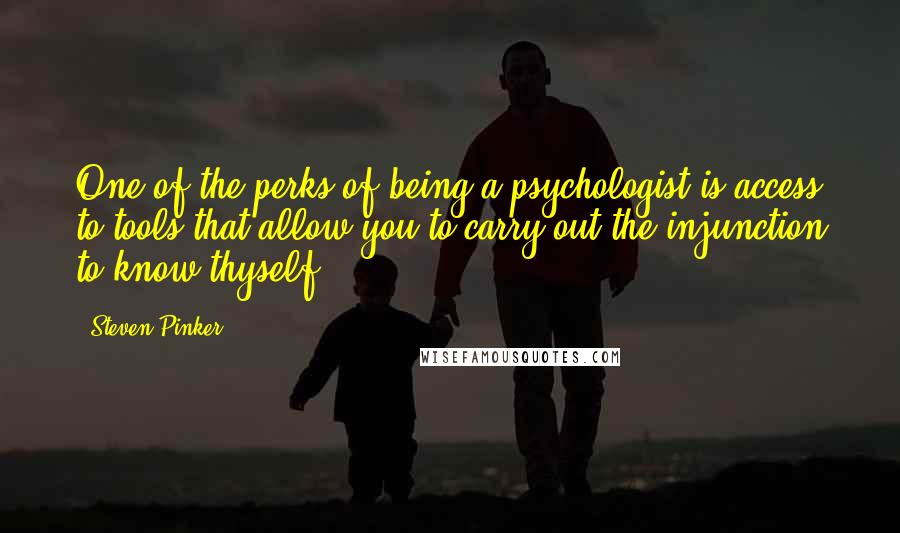 Steven Pinker quotes: One of the perks of being a psychologist is access to tools that allow you to carry out the injunction to know thyself.