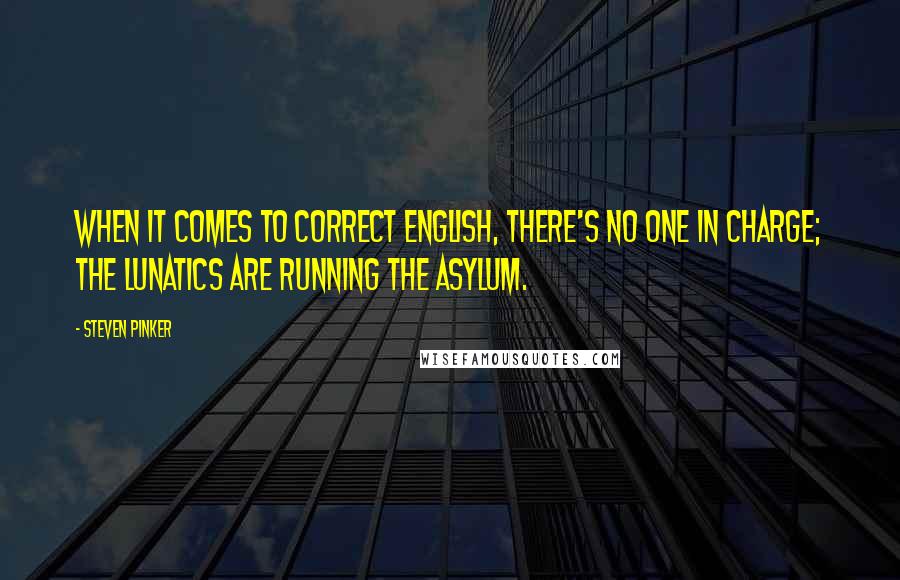 Steven Pinker quotes: When it comes to correct English, there's no one in charge; the lunatics are running the asylum.