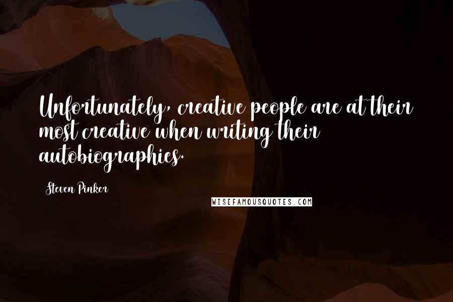 Steven Pinker quotes: Unfortunately, creative people are at their most creative when writing their autobiographies.