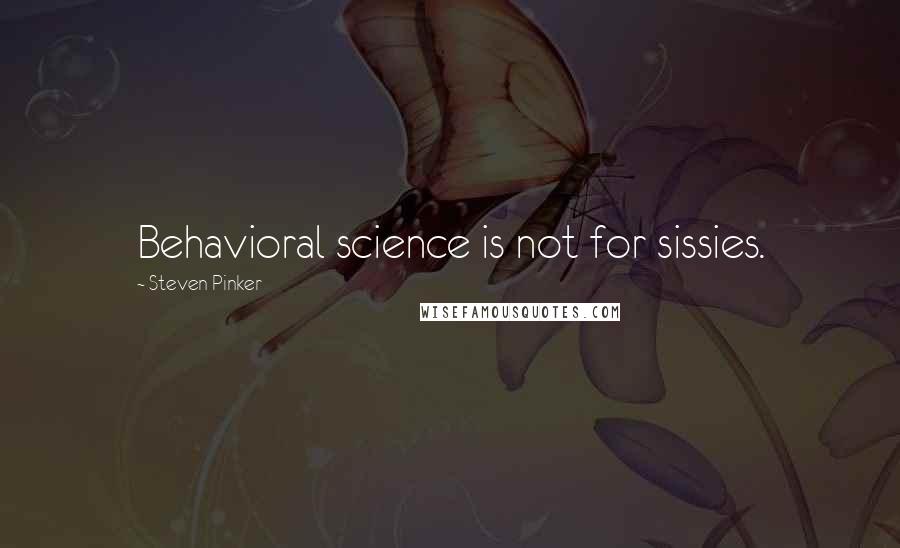 Steven Pinker quotes: Behavioral science is not for sissies.