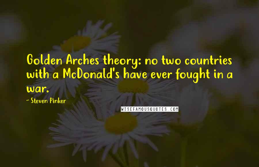 Steven Pinker quotes: Golden Arches theory: no two countries with a McDonald's have ever fought in a war.