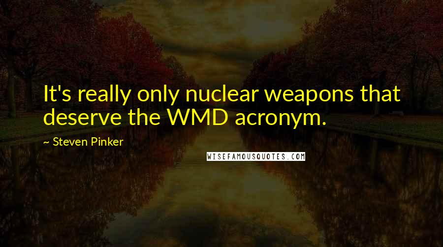 Steven Pinker quotes: It's really only nuclear weapons that deserve the WMD acronym.