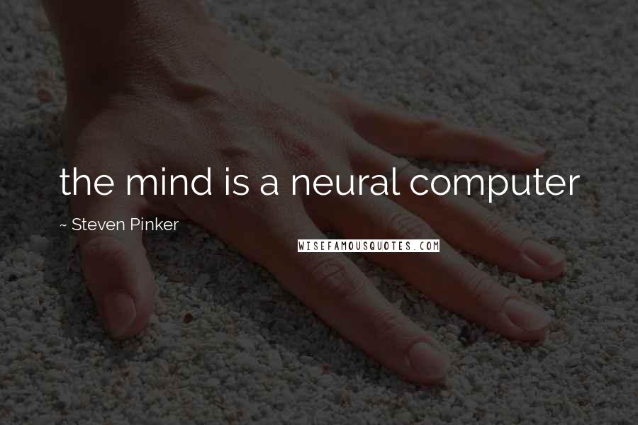Steven Pinker quotes: the mind is a neural computer