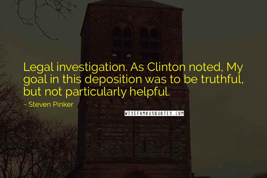 Steven Pinker quotes: Legal investigation. As Clinton noted, My goal in this deposition was to be truthful, but not particularly helpful.
