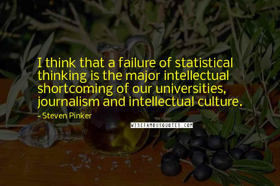 Steven Pinker quotes: I think that a failure of statistical thinking is the major intellectual shortcoming of our universities, journalism and intellectual culture.