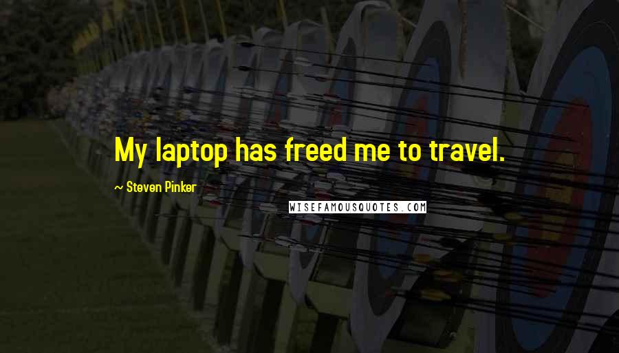 Steven Pinker quotes: My laptop has freed me to travel.