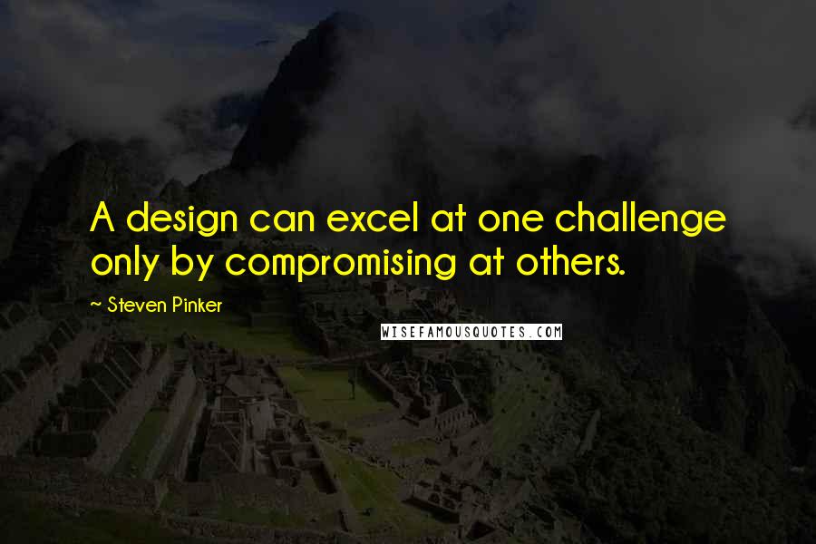 Steven Pinker quotes: A design can excel at one challenge only by compromising at others.