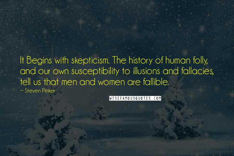 Steven Pinker quotes: It Begins with skepticism. The history of human folly, and our own susceptibility to illusions and fallacies, tell us that men and women are fallible.