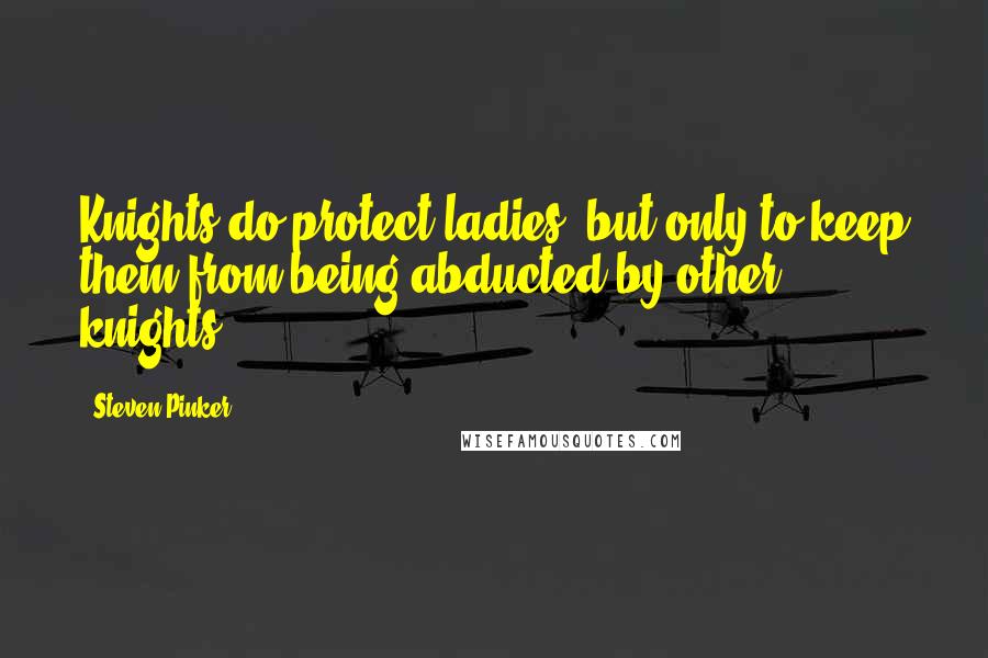 Steven Pinker quotes: Knights do protect ladies, but only to keep them from being abducted by other knights.