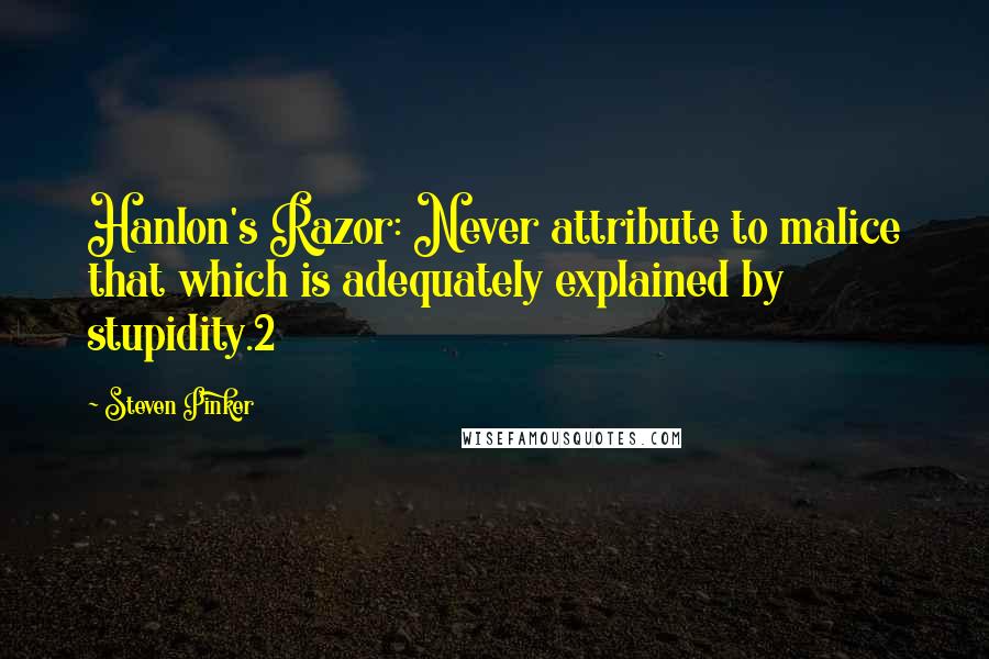 Steven Pinker quotes: Hanlon's Razor: Never attribute to malice that which is adequately explained by stupidity.2