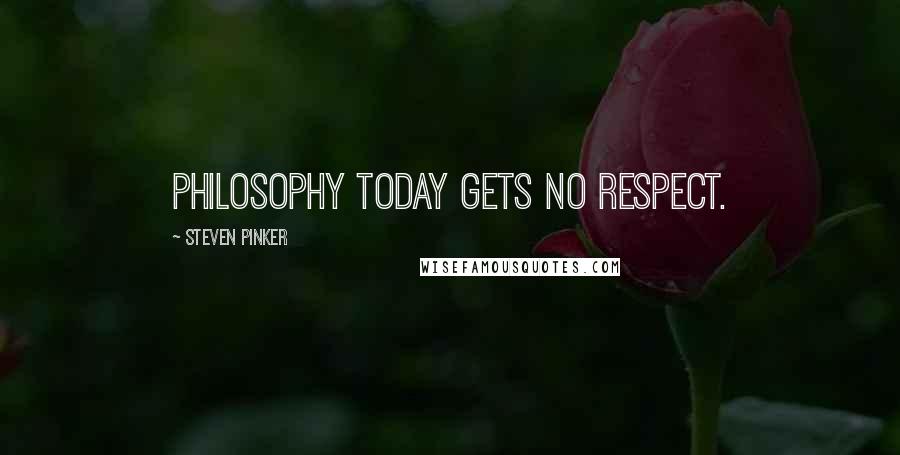 Steven Pinker quotes: PHILOSOPHY TODAY GETS no respect.