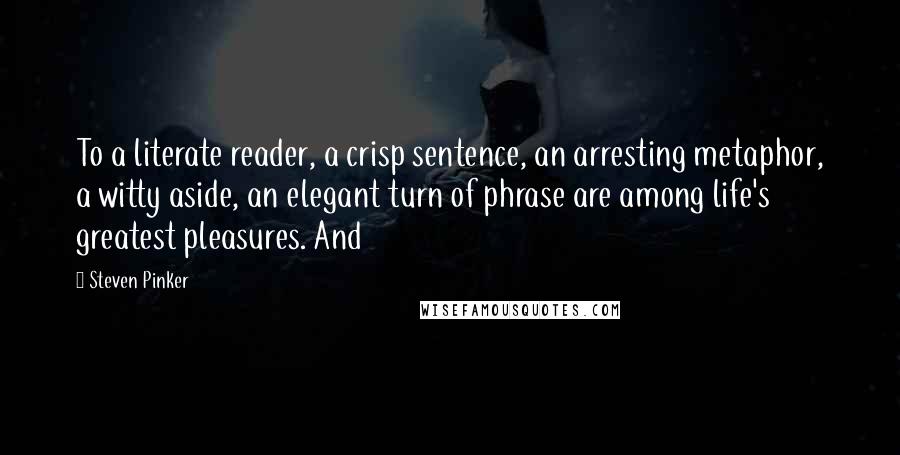Steven Pinker quotes: To a literate reader, a crisp sentence, an arresting metaphor, a witty aside, an elegant turn of phrase are among life's greatest pleasures. And