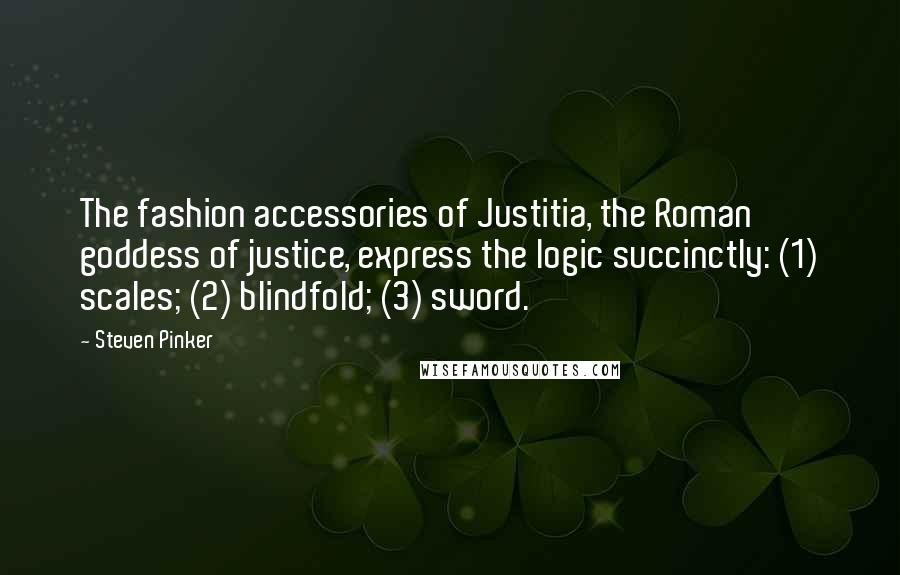 Steven Pinker quotes: The fashion accessories of Justitia, the Roman goddess of justice, express the logic succinctly: (1) scales; (2) blindfold; (3) sword.