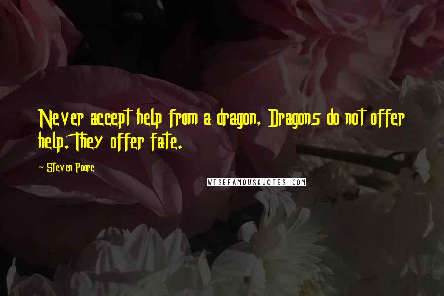 Steven Poore quotes: Never accept help from a dragon. Dragons do not offer help. They offer fate.