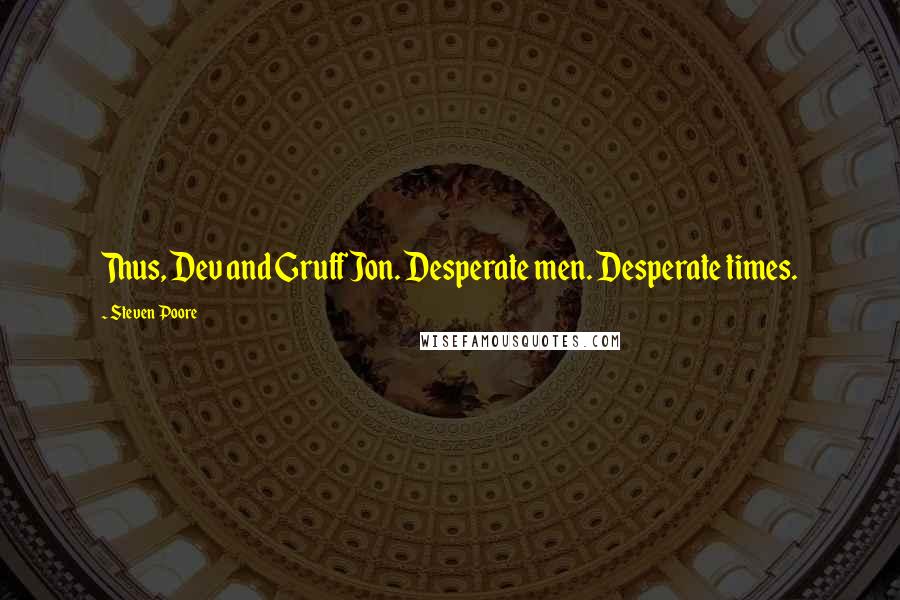 Steven Poore quotes: Thus, Dev and Gruff Jon. Desperate men. Desperate times.