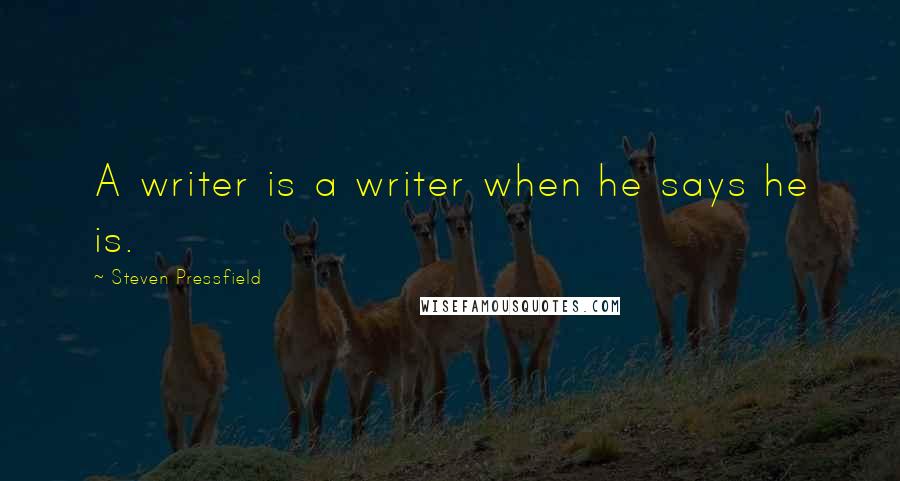 Steven Pressfield quotes: A writer is a writer when he says he is.