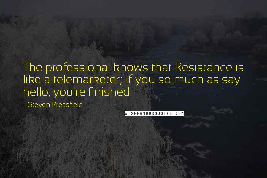 Steven Pressfield quotes: The professional knows that Resistance is like a telemarketer; if you so much as say hello, you're finished.