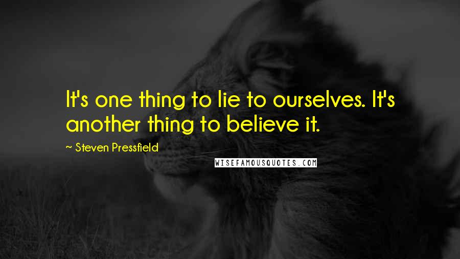 Steven Pressfield quotes: It's one thing to lie to ourselves. It's another thing to believe it.