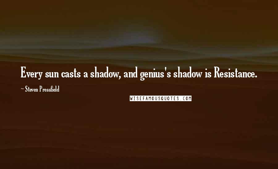 Steven Pressfield quotes: Every sun casts a shadow, and genius's shadow is Resistance.