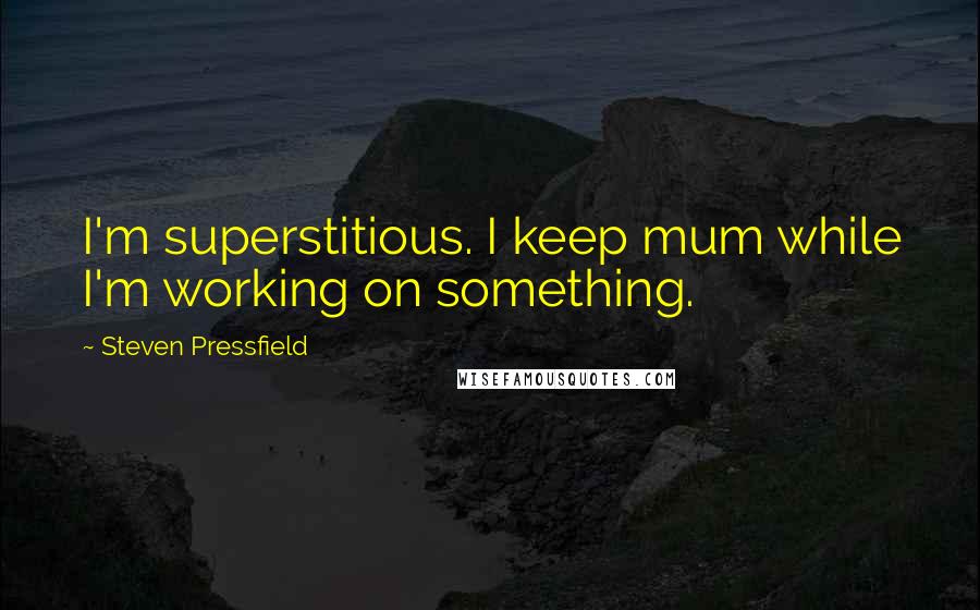 Steven Pressfield quotes: I'm superstitious. I keep mum while I'm working on something.
