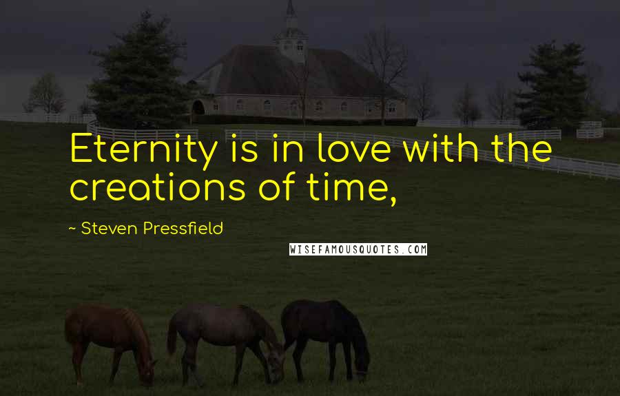 Steven Pressfield quotes: Eternity is in love with the creations of time,