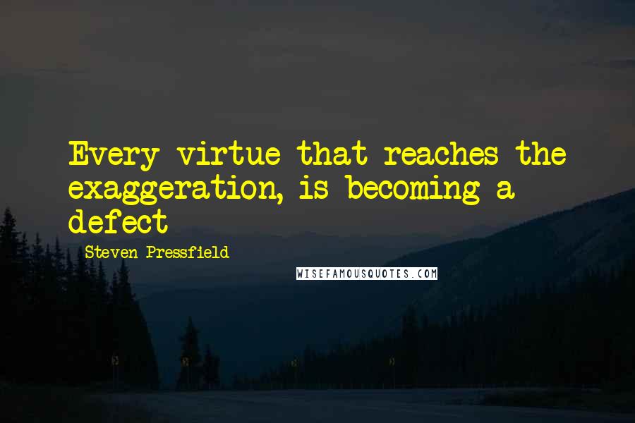 Steven Pressfield quotes: Every virtue that reaches the exaggeration, is becoming a defect