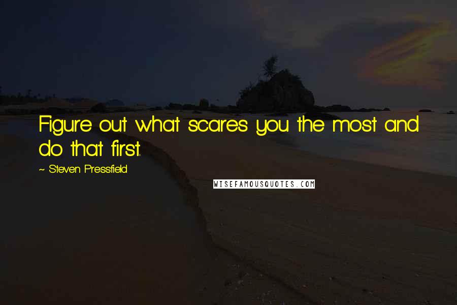Steven Pressfield quotes: Figure out what scares you the most and do that first.