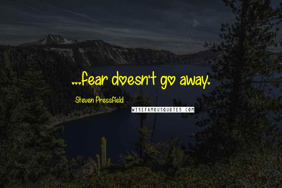 Steven Pressfield quotes: ...fear doesn't go away.