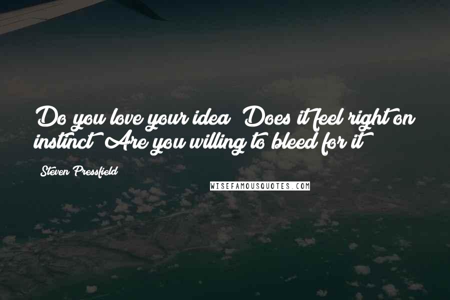 Steven Pressfield quotes: Do you love your idea? Does it feel right on instinct? Are you willing to bleed for it?