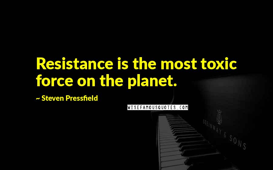 Steven Pressfield quotes: Resistance is the most toxic force on the planet.