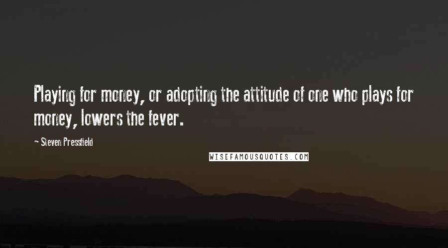 Steven Pressfield quotes: Playing for money, or adopting the attitude of one who plays for money, lowers the fever.