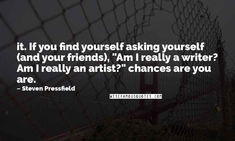 Steven Pressfield quotes: it. If you find yourself asking yourself (and your friends), "Am I really a writer? Am I really an artist?" chances are you are.