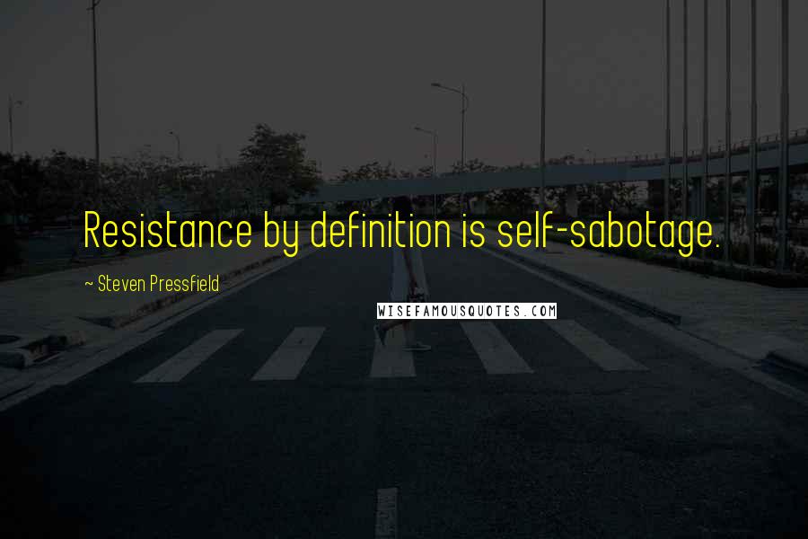 Steven Pressfield quotes: Resistance by definition is self-sabotage.