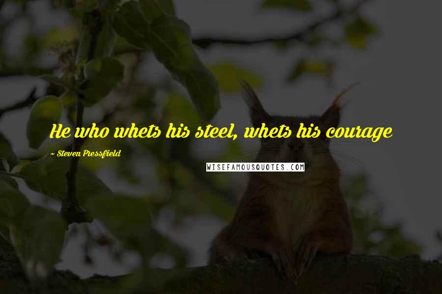 Steven Pressfield quotes: He who whets his steel, whets his courage