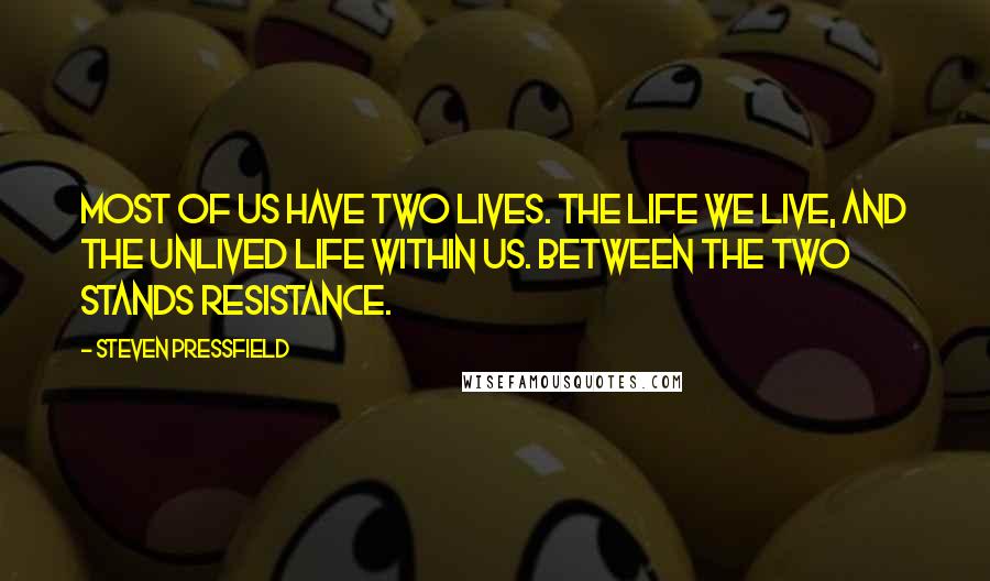 Steven Pressfield quotes: Most of us have two lives. The life we live, and the unlived life within us. Between the two stands Resistance.