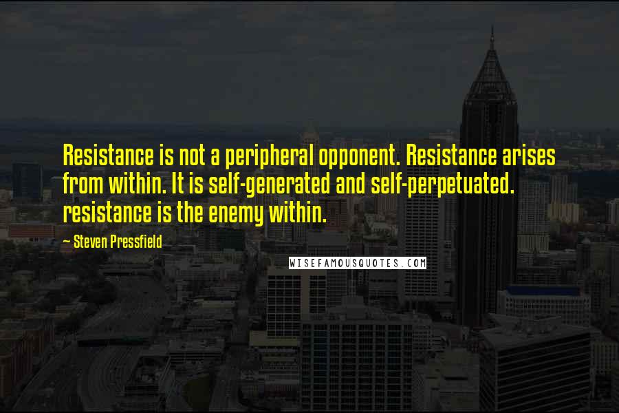 Steven Pressfield quotes: Resistance is not a peripheral opponent. Resistance arises from within. It is self-generated and self-perpetuated. resistance is the enemy within.