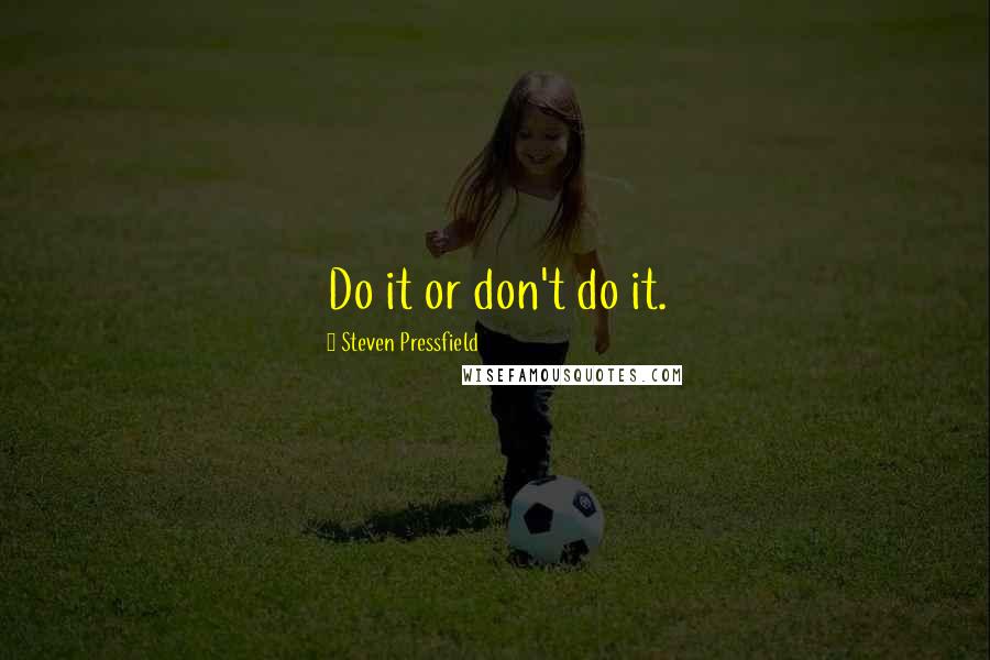 Steven Pressfield quotes: Do it or don't do it.