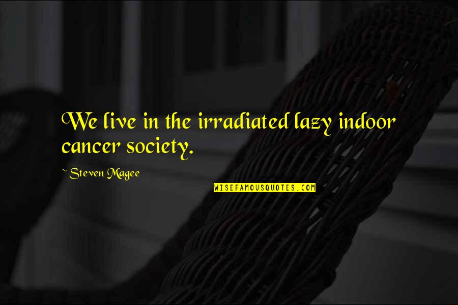 Steven Quotes By Steven Magee: We live in the irradiated lazy indoor cancer