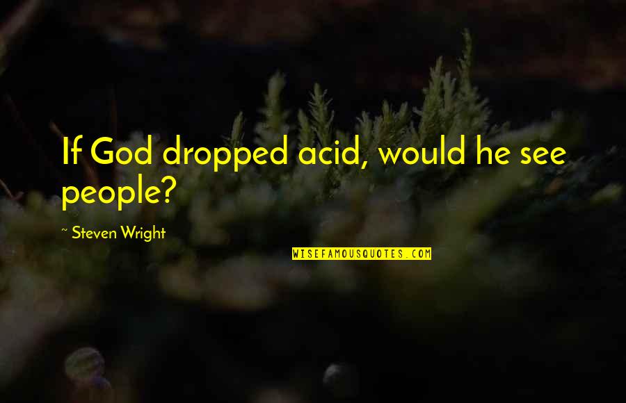 Steven Quotes By Steven Wright: If God dropped acid, would he see people?