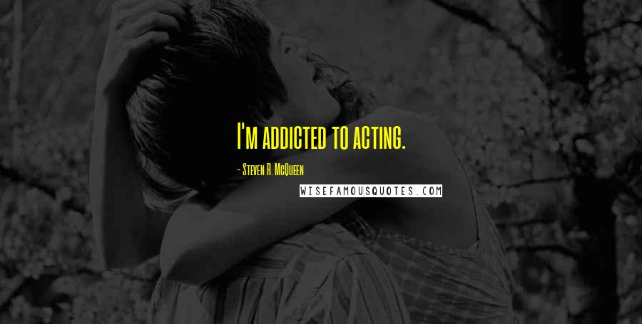 Steven R. McQueen quotes: I'm addicted to acting.