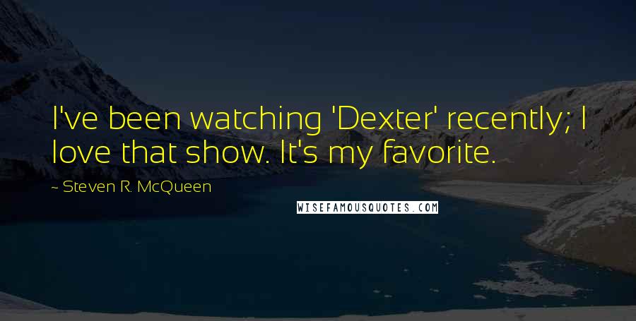 Steven R. McQueen quotes: I've been watching 'Dexter' recently; I love that show. It's my favorite.