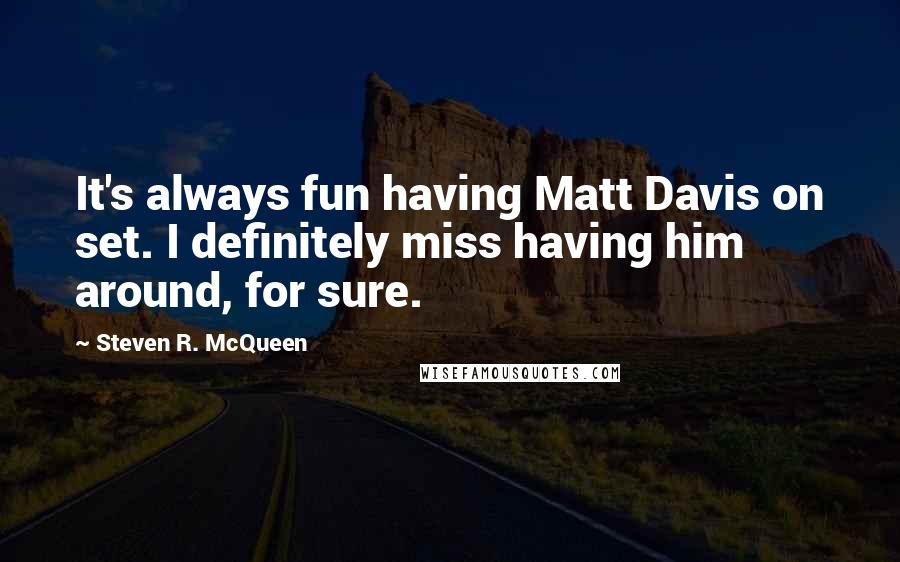 Steven R. McQueen quotes: It's always fun having Matt Davis on set. I definitely miss having him around, for sure.