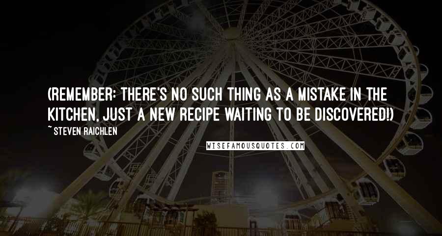 Steven Raichlen quotes: (Remember: There's no such thing as a mistake in the kitchen, just a new recipe waiting to be discovered!)