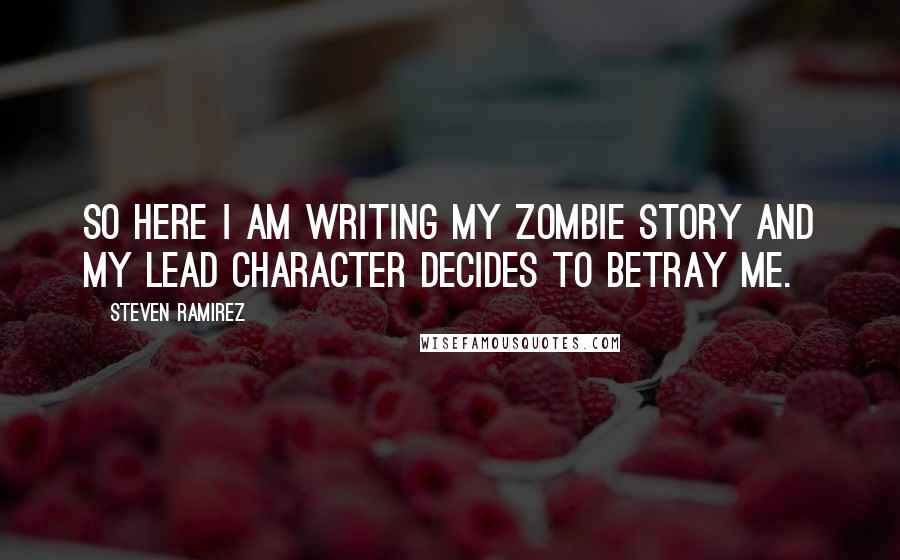 Steven Ramirez quotes: So here I am writing my zombie story and my lead character decides to betray me.