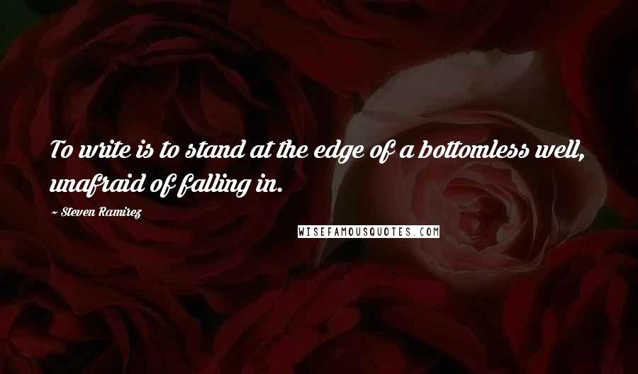 Steven Ramirez quotes: To write is to stand at the edge of a bottomless well, unafraid of falling in.