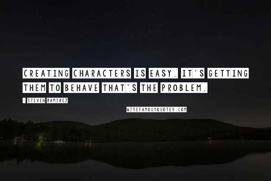 Steven Ramirez quotes: Creating characters is easy. It's getting them to behave that's the problem.